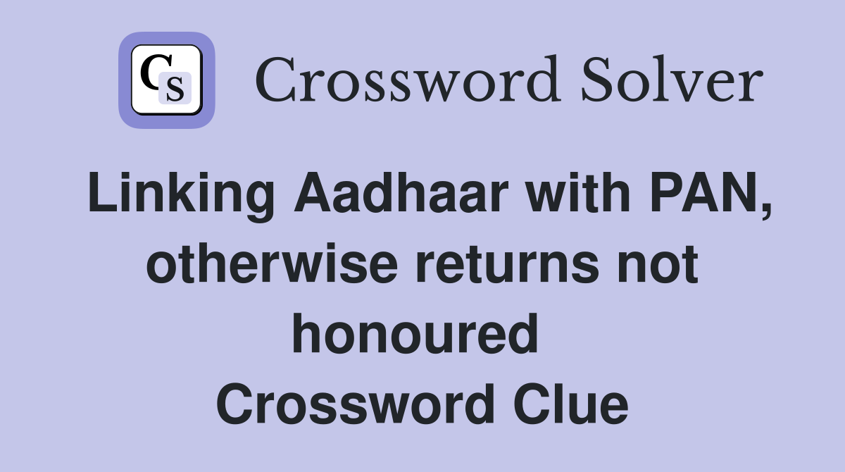 Linking Aadhaar with PAN, otherwise returns not honoured  Crossword Clue