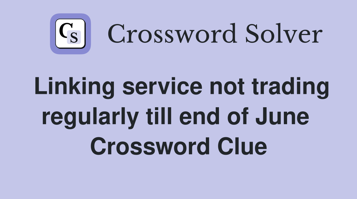 Linking service not trading regularly till end of June  Crossword Clue