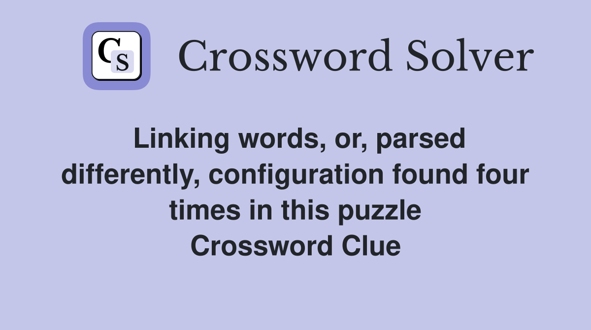 Linking words, or, parsed differently, configuration found four times in this puzzle Crossword Clue