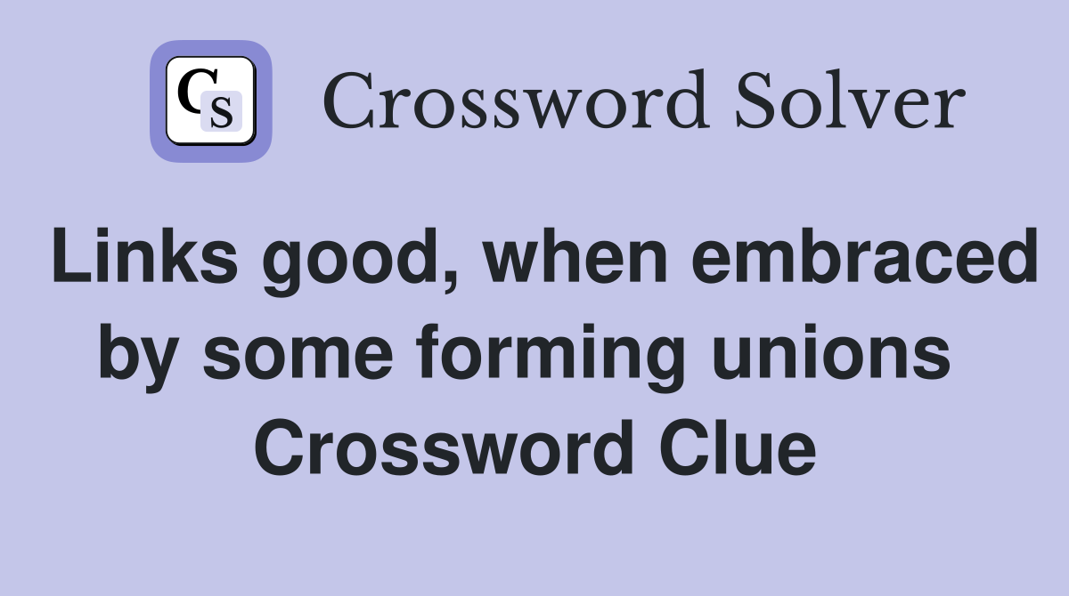 Links good, when embraced by some forming unions  Crossword Clue