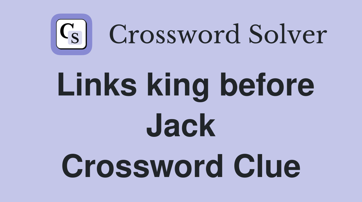 Links king before Jack Crossword Clue