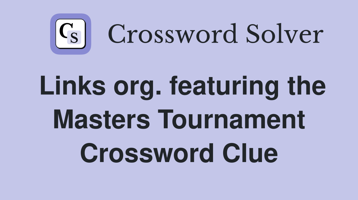 Links org. featuring the Masters Tournament Crossword Clue