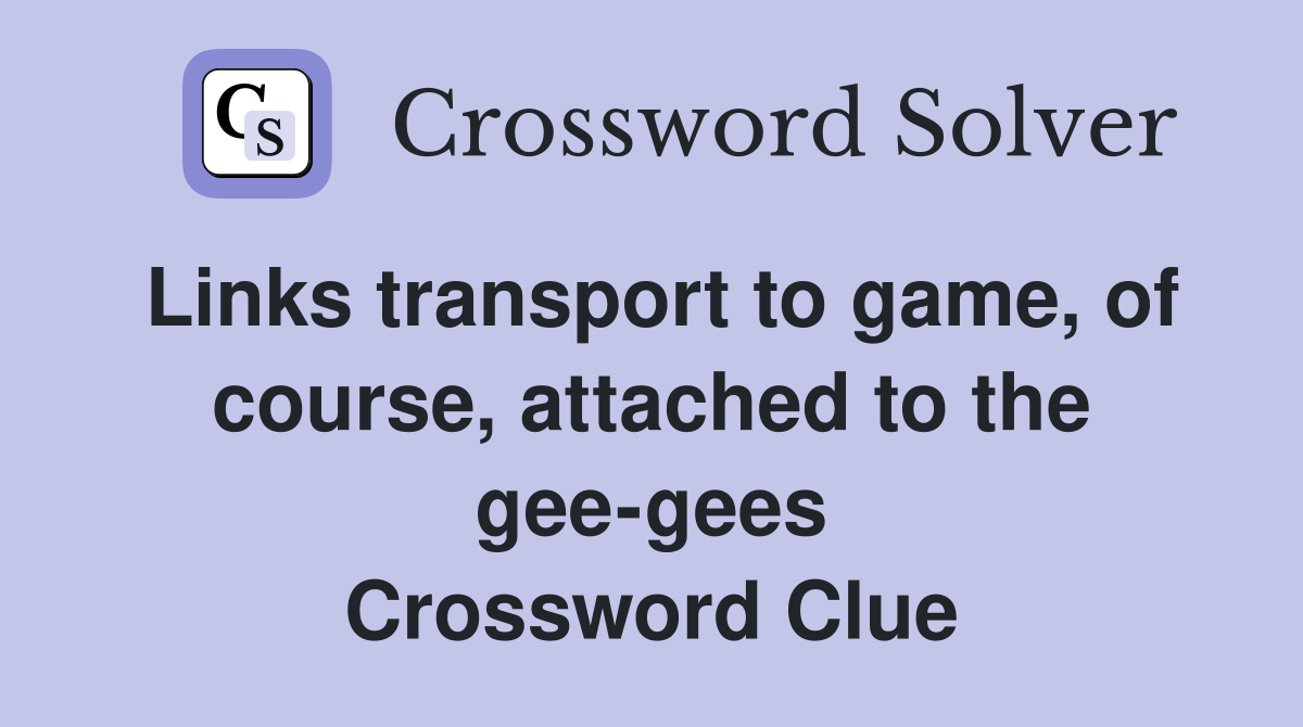 Links transport to game, of course, attached to the gee-gees Crossword Clue