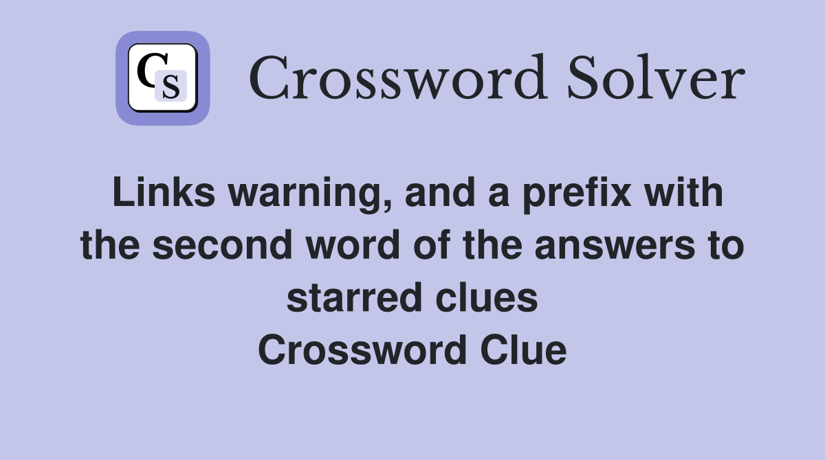 Links warning, and a prefix with the second word of the answers to starred clues Crossword Clue