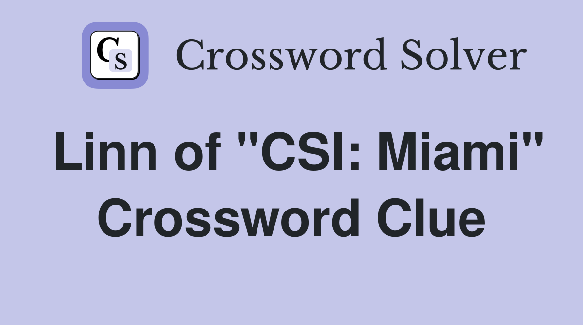 Linn of "CSI: Miami" Crossword Clue