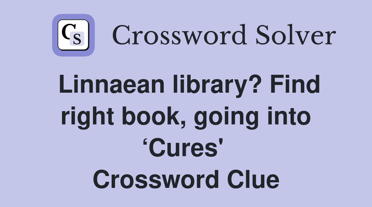 Linnaean library? Find right book, going into ‘Cures'  Crossword Clue