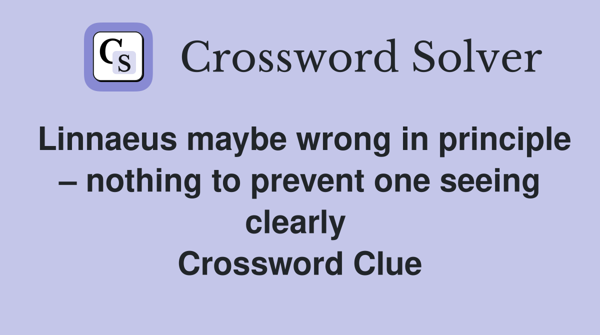 Linnaeus maybe wrong in principle – nothing to prevent one seeing clearly  Crossword Clue