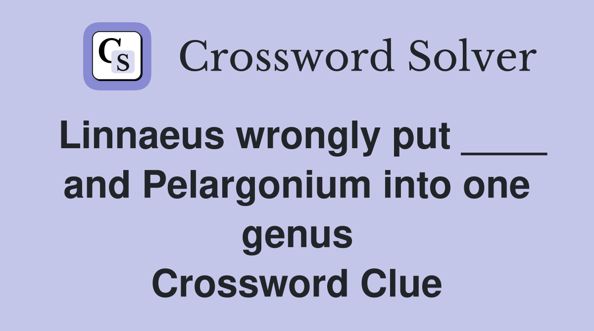 Linnaeus wrongly put ____ and Pelargonium into one genus Crossword Clue