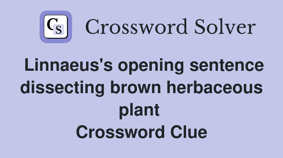 Linnaeus's opening sentence dissecting brown herbaceous plant  Crossword Clue
