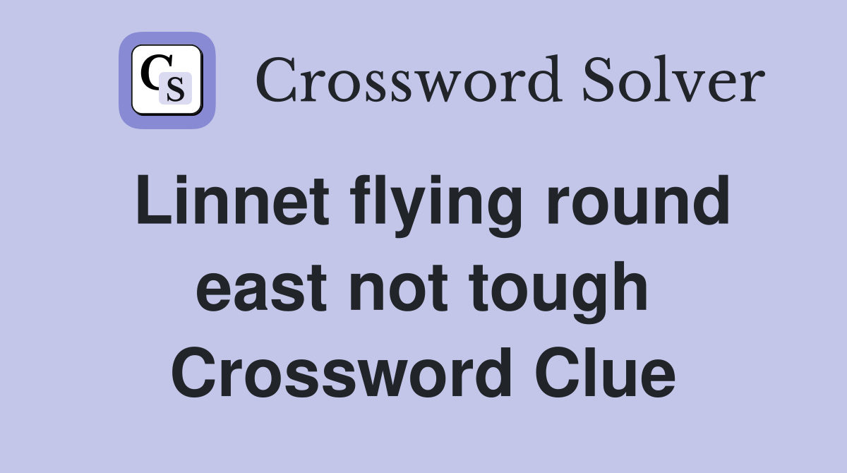 Linnet flying round east not tough Crossword Clue