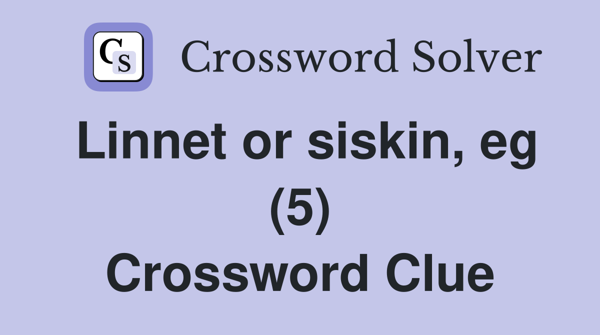 Linnet or siskin, eg (5) Crossword Clue