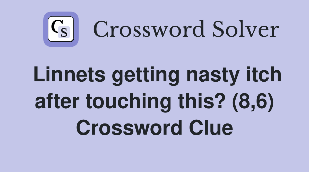 Linnets getting nasty itch after touching this? (8,6) Crossword Clue