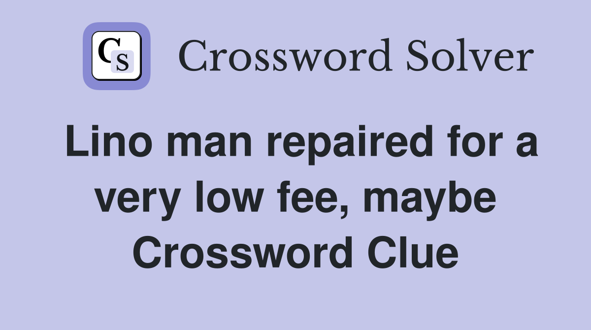 Lino man repaired for a very low fee, maybe Crossword Clue