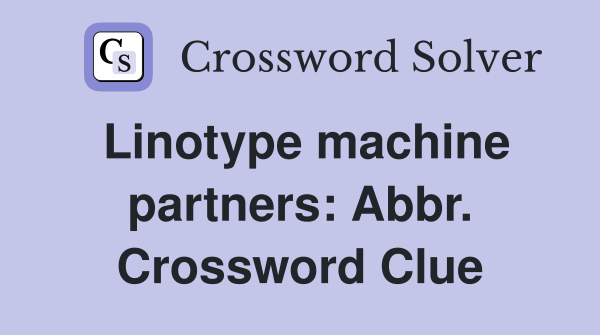 Linotype machine partners: Abbr. Crossword Clue