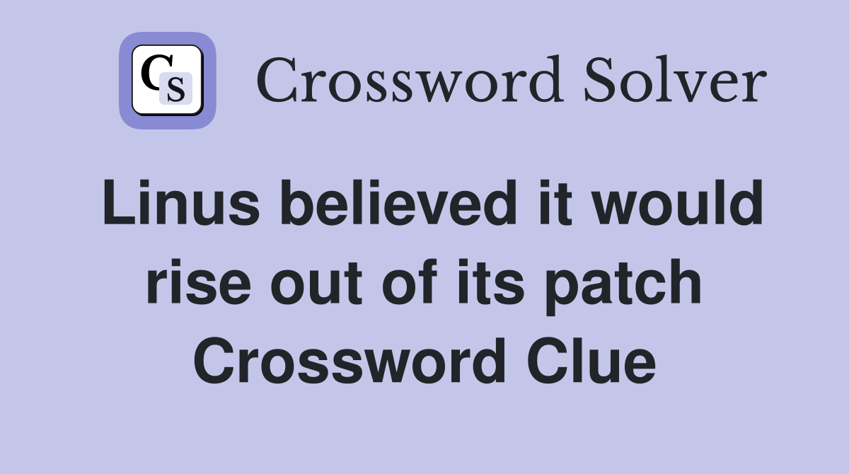 Linus believed it would rise out of its patch Crossword Clue