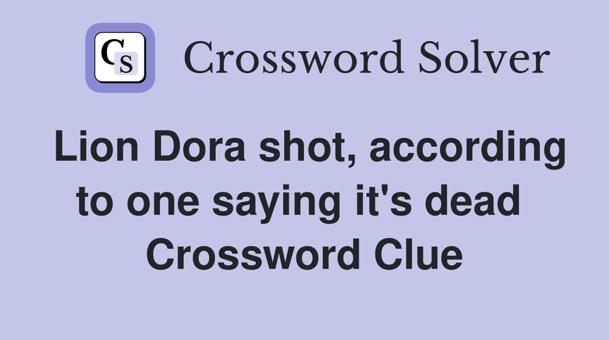 Lion Dora shot, according to one saying it's dead  Crossword Clue