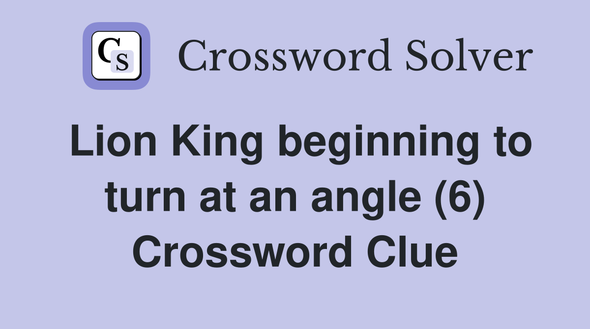 Lion King beginning to turn at an angle (6) Crossword Clue