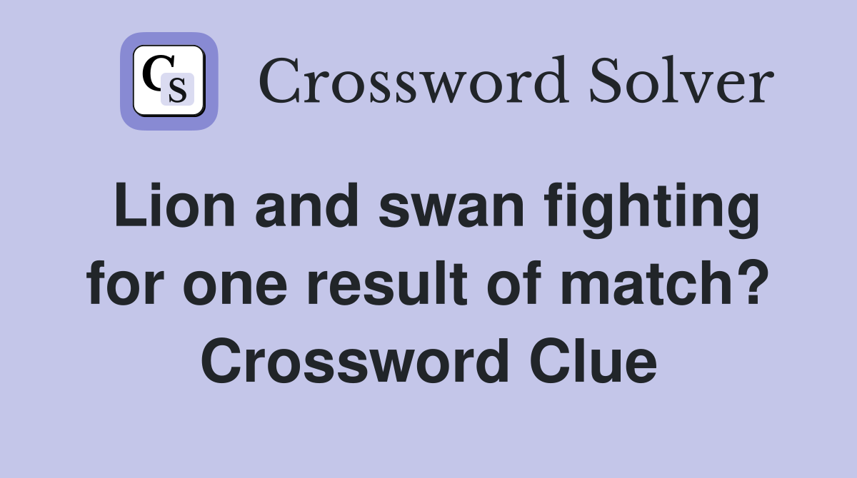 Lion and swan fighting for one result of match? Crossword Clue