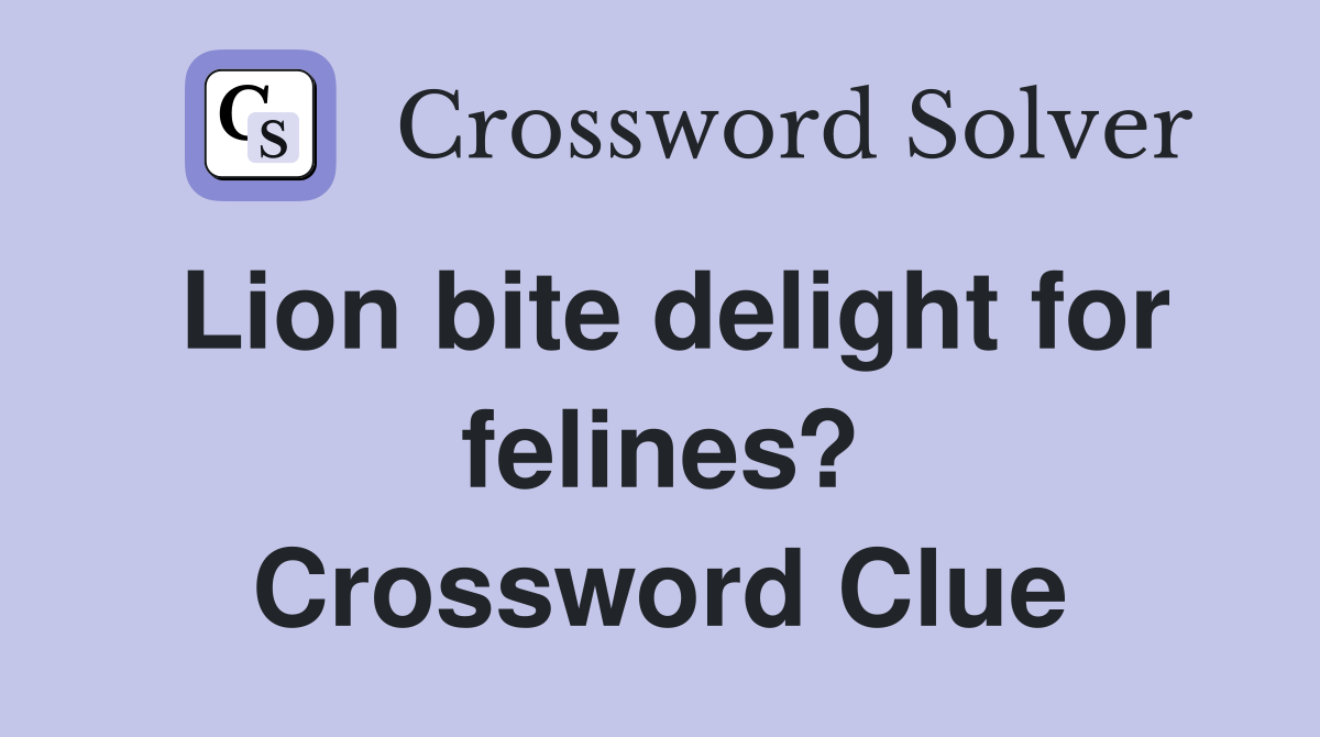 Lion bite delight for felines? Crossword Clue