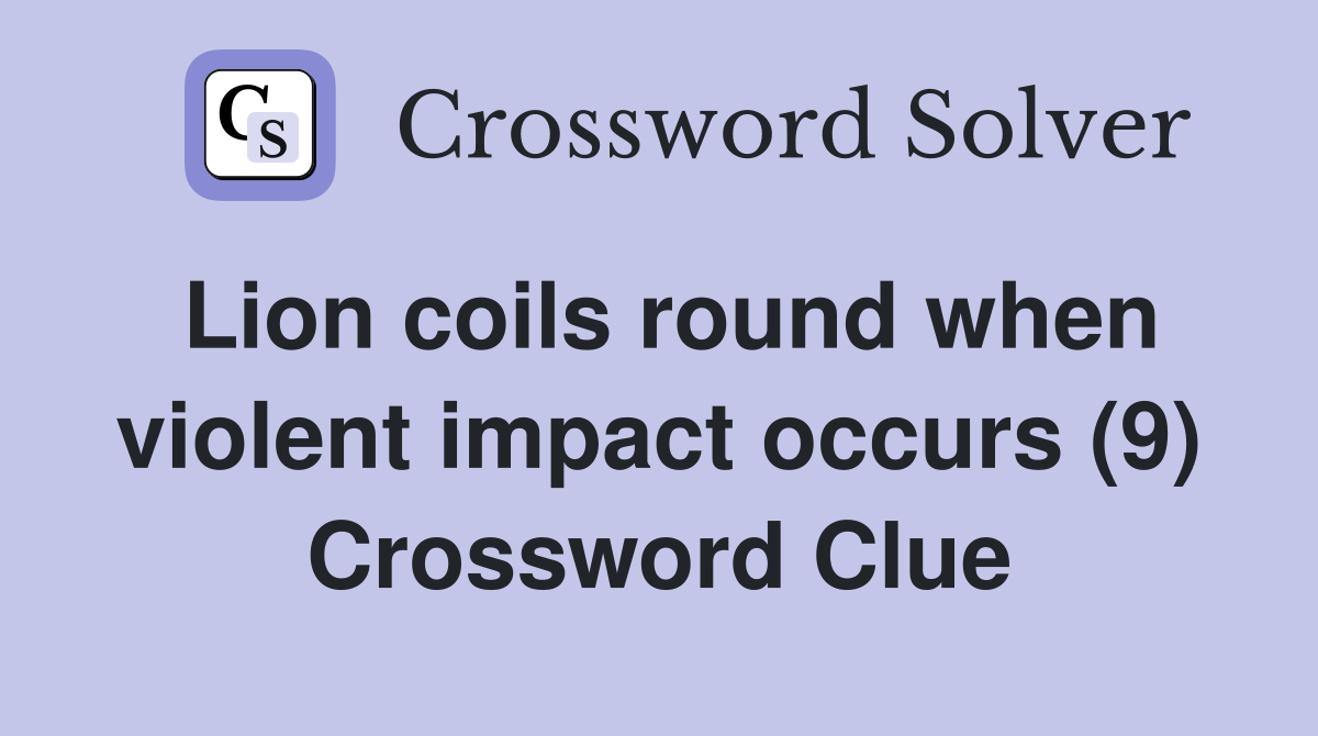 Lion coils round when violent impact occurs (9) Crossword Clue