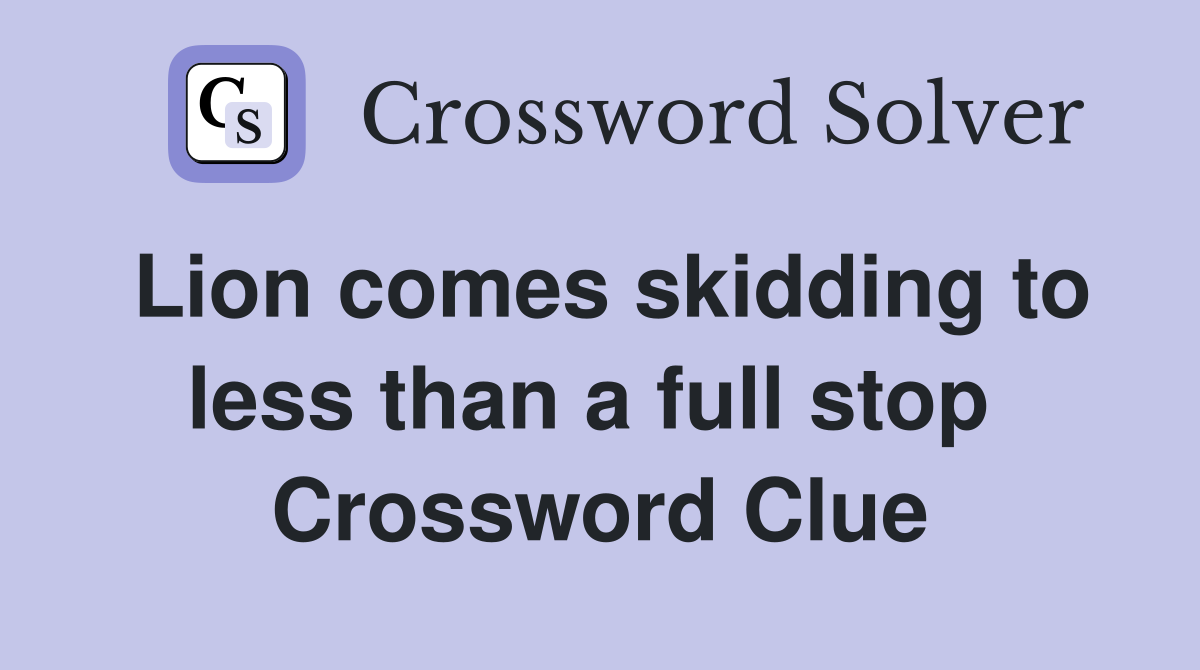 Lion comes skidding to less than a full stop  Crossword Clue