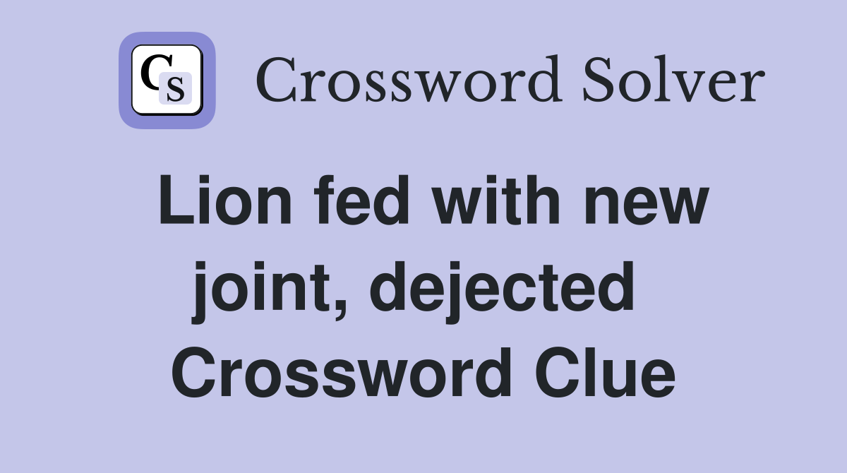 Lion fed with new joint, dejected  Crossword Clue