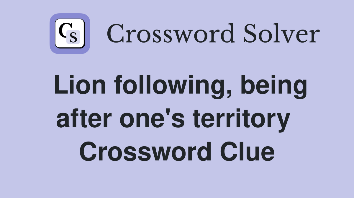 Lion following, being after one's territory  Crossword Clue