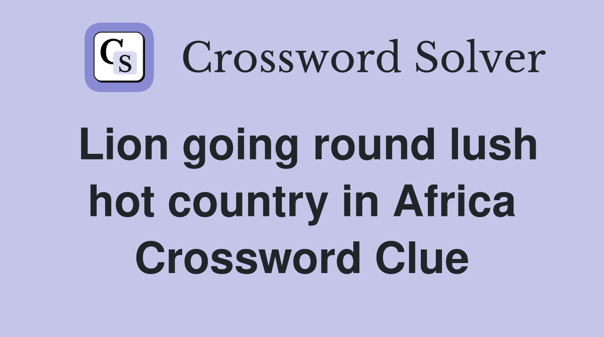 Lion going round lush hot country in Africa Crossword Clue