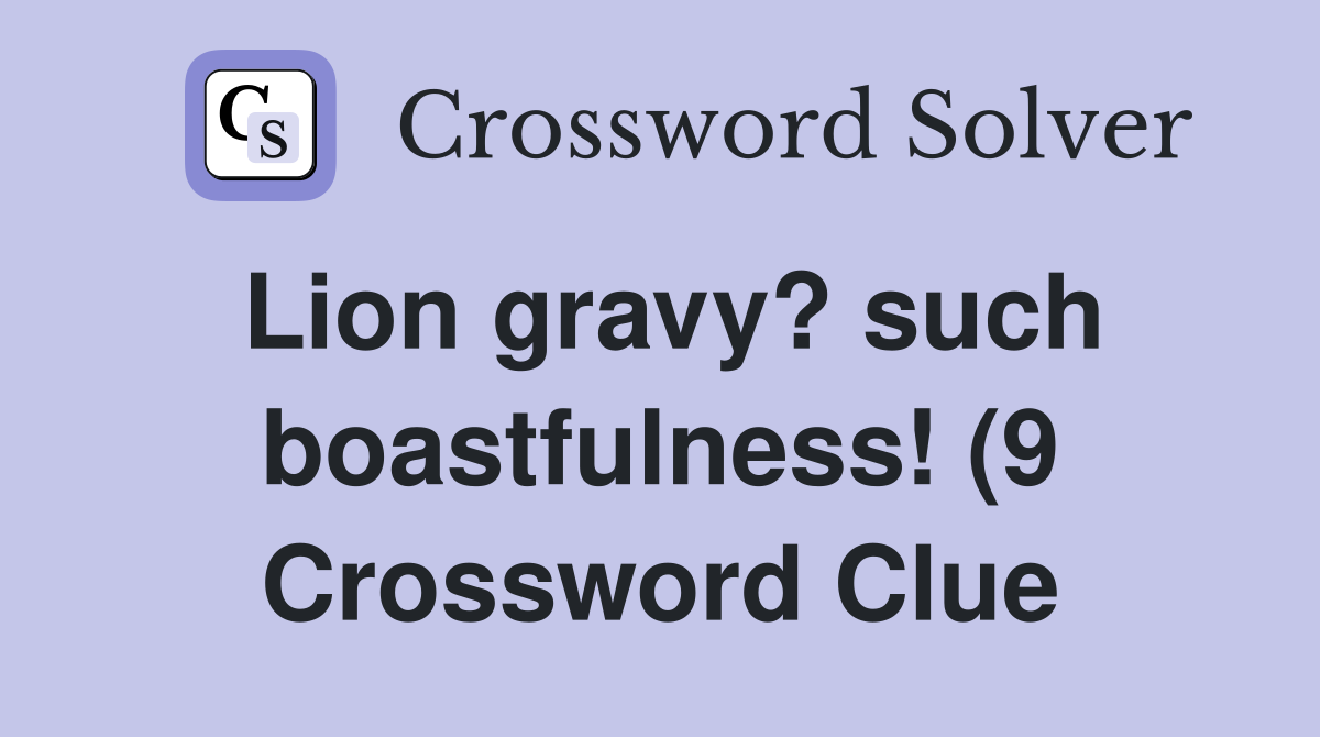 Lion gravy? such boastfulness (9) Crossword Clue Answers Crossword Lion gravy? such boastfulness (9) Crossword Clue Answers Crossword