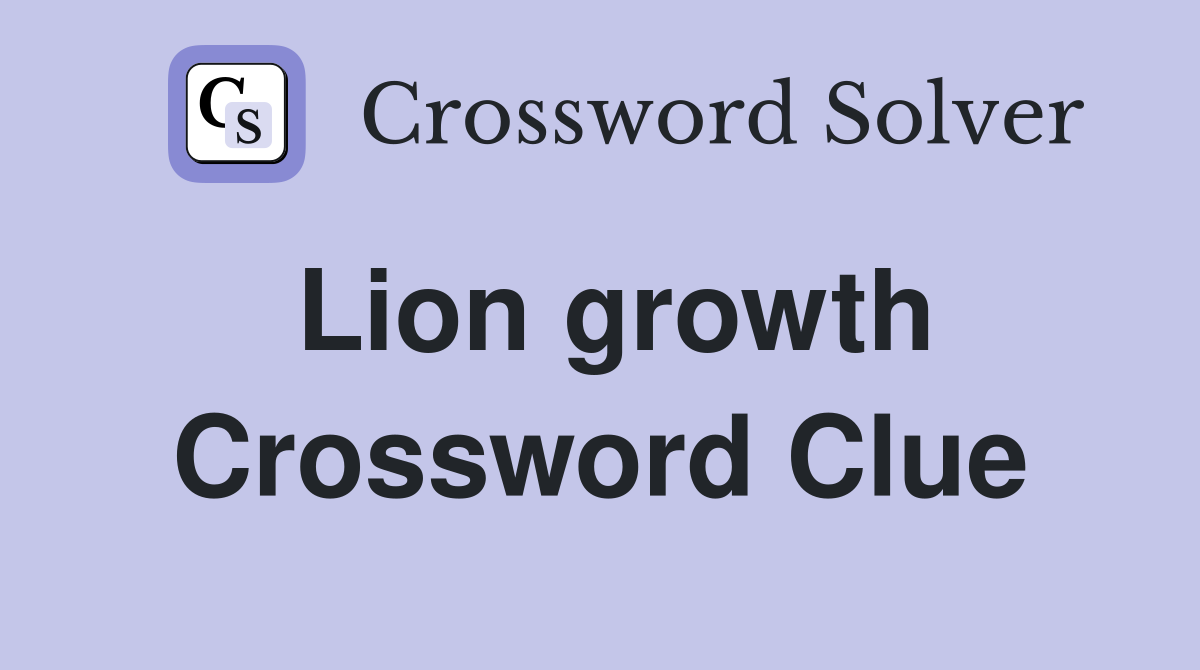 Lion growth Crossword Clue