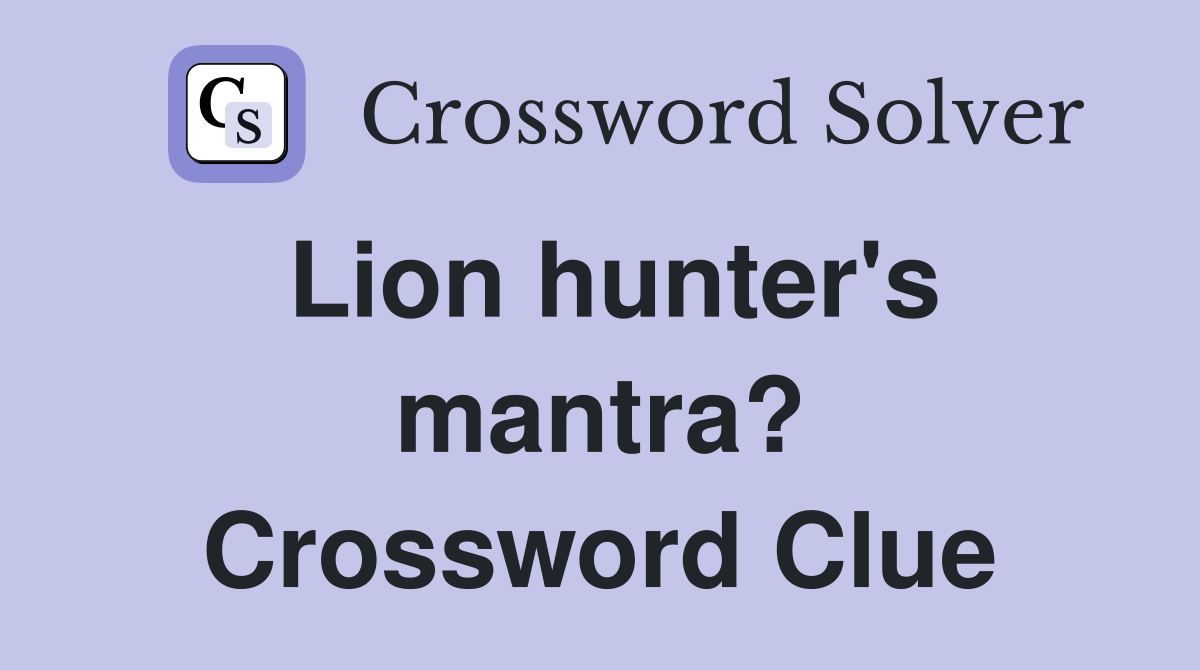 Lion hunter's mantra? Crossword Clue