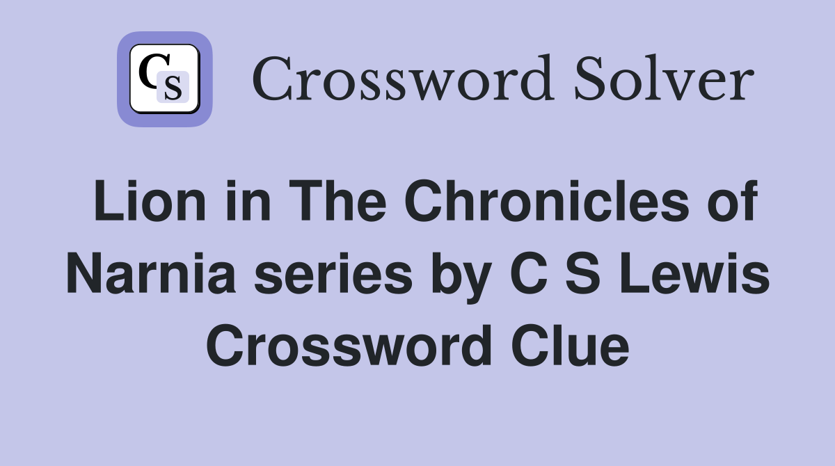 Lion in The Chronicles of Narnia series by C S Lewis Crossword Clue