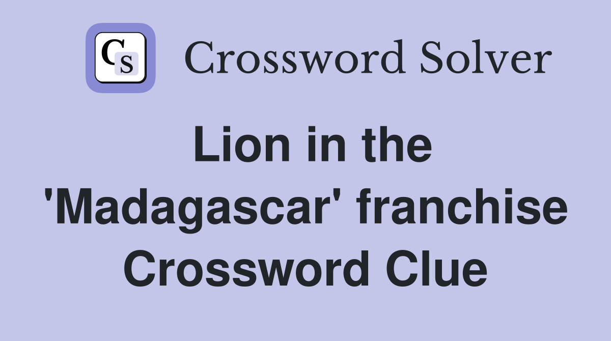 Lion in the 'Madagascar' franchise Crossword Clue
