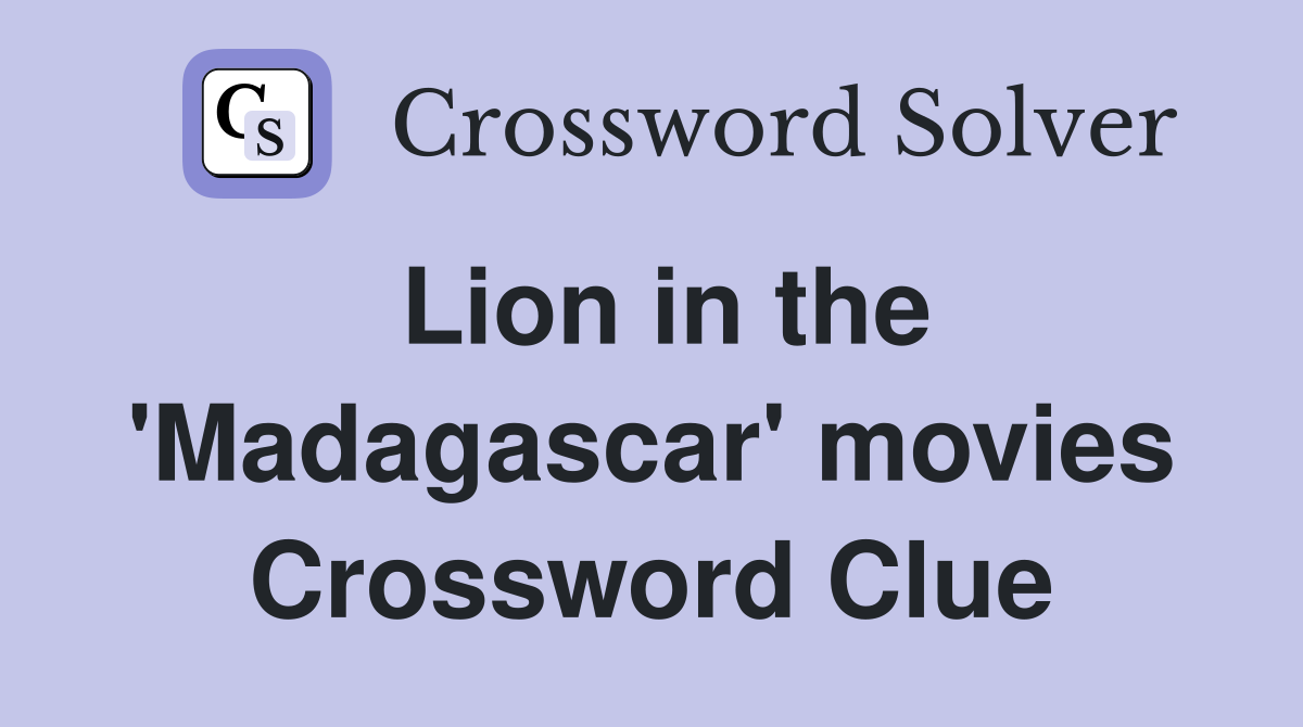 Lion in the 'Madagascar' movies Crossword Clue