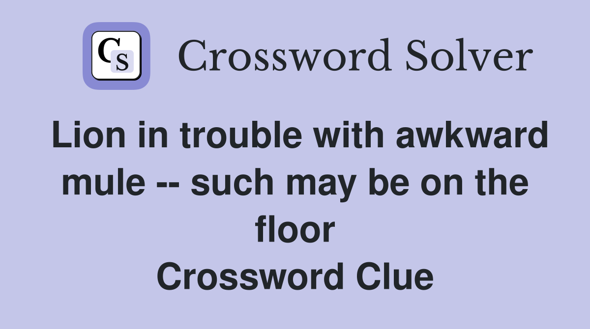 Lion in trouble with awkward mule -- such may be on the floor Crossword Clue