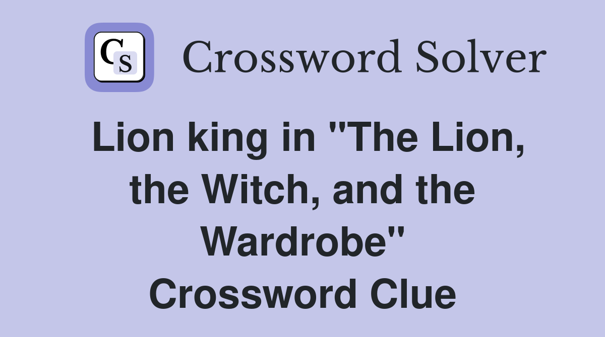 Lion king in "The Lion, the Witch, and the Wardrobe" Crossword Clue