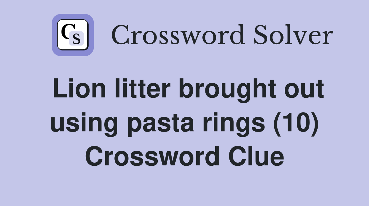 Lion litter brought out using pasta rings (10) Crossword Clue