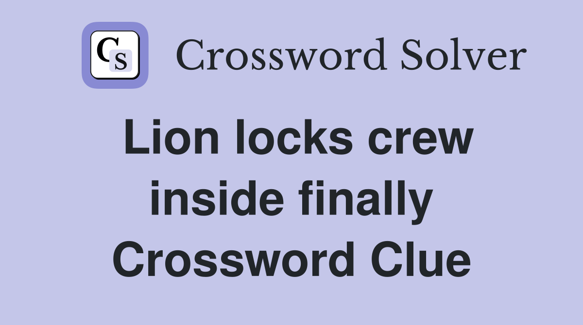 Lion locks crew inside finally Crossword Clue