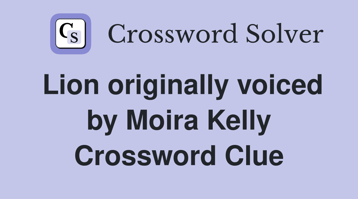 Lion originally voiced by Moira Kelly Crossword Clue