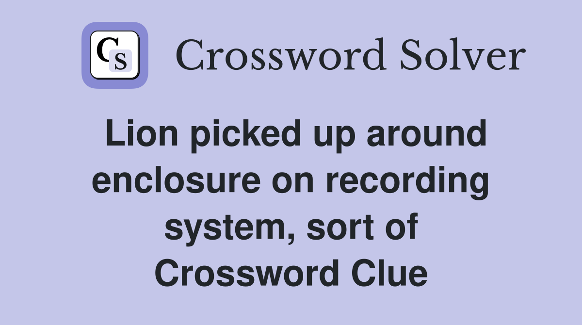 Lion picked up around enclosure on recording system, sort of Crossword Clue