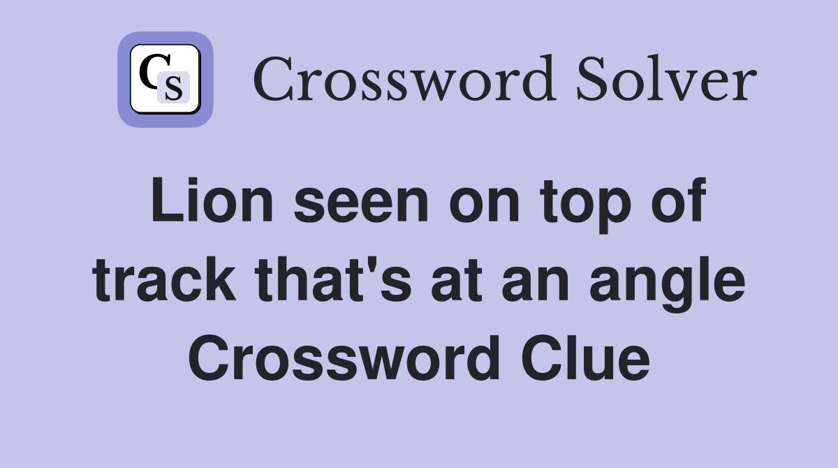 Lion seen on top of track that's at an angle Crossword Clue