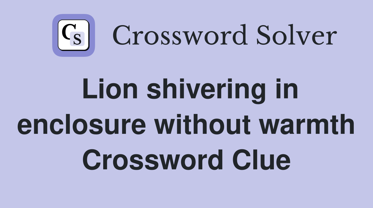 Lion shivering in enclosure without warmth Crossword Clue