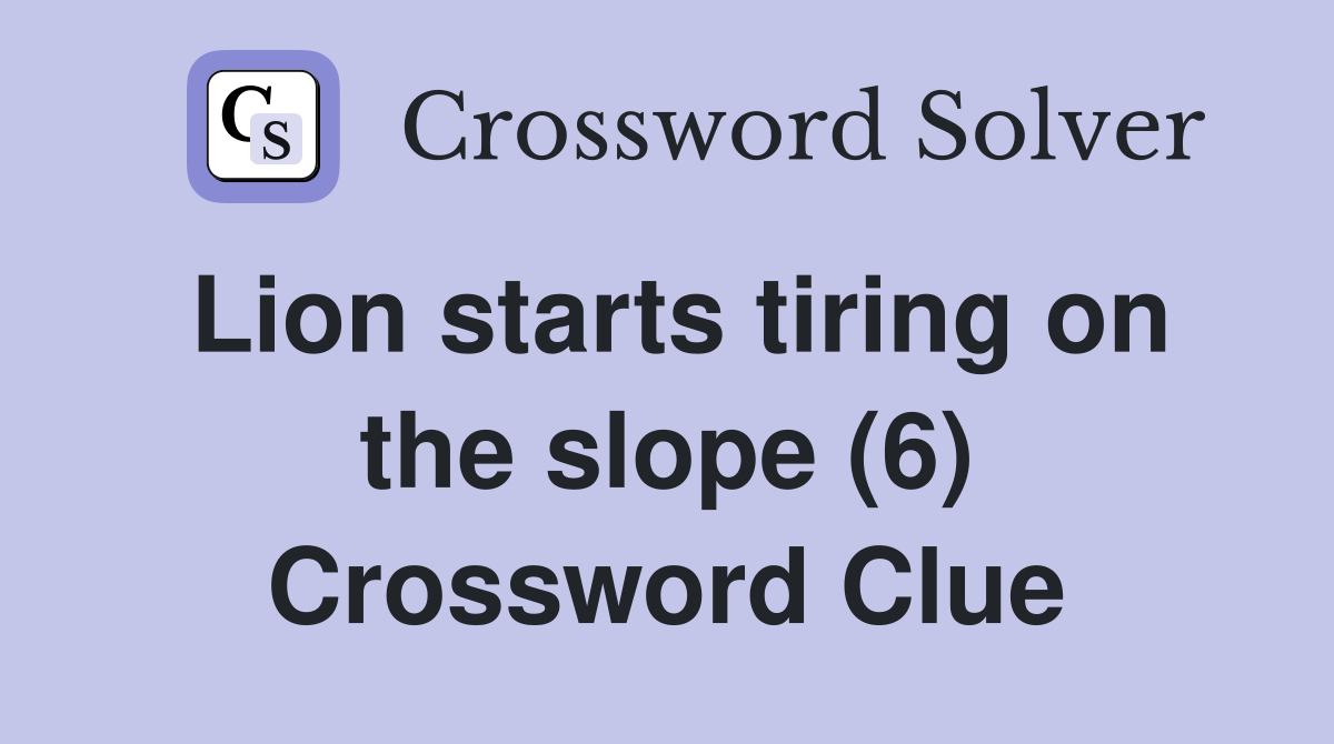 Lion starts tiring on the slope (6) Crossword Clue