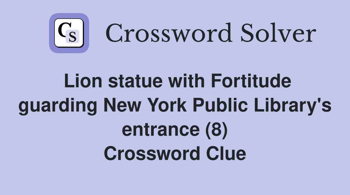 Lion statue with Fortitude guarding New York Public Library's entrance (8) Crossword Clue