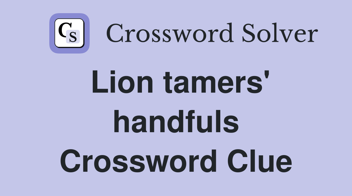 Lion tamers' handfuls Crossword Clue