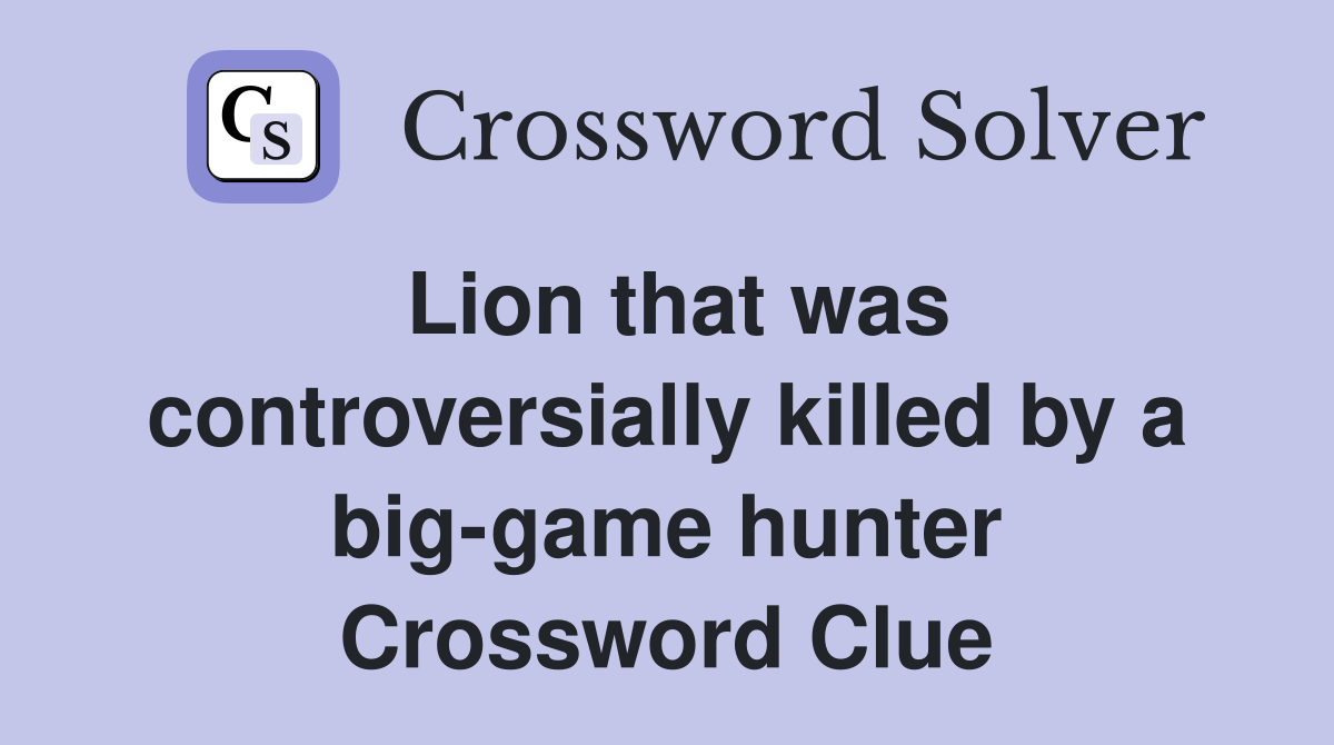 Lion that was controversially killed by a big-game hunter Crossword Clue