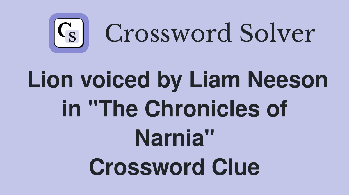 Lion voiced by Liam Neeson in "The Chronicles of Narnia" Crossword Clue