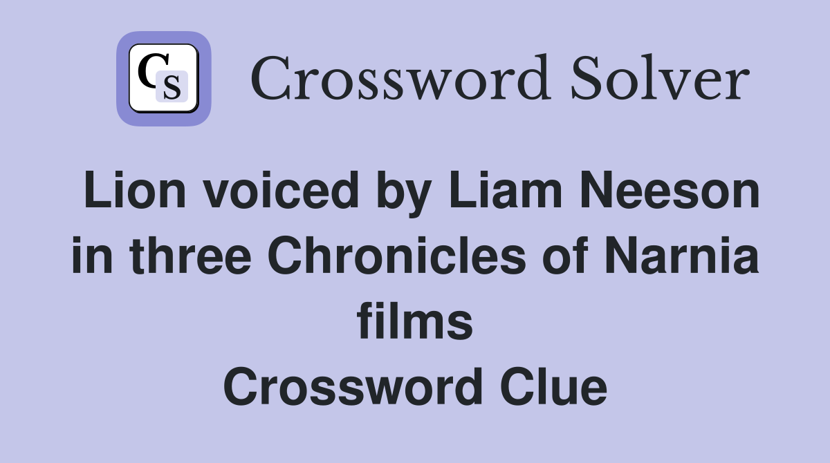 Lion voiced by Liam Neeson in three Chronicles of Narnia films Crossword Clue