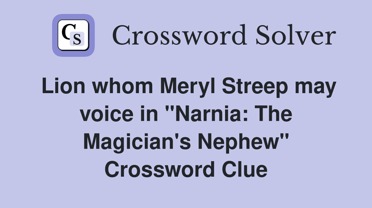 Lion whom Meryl Streep may voice in "Narnia: The Magician's Nephew" Crossword Clue