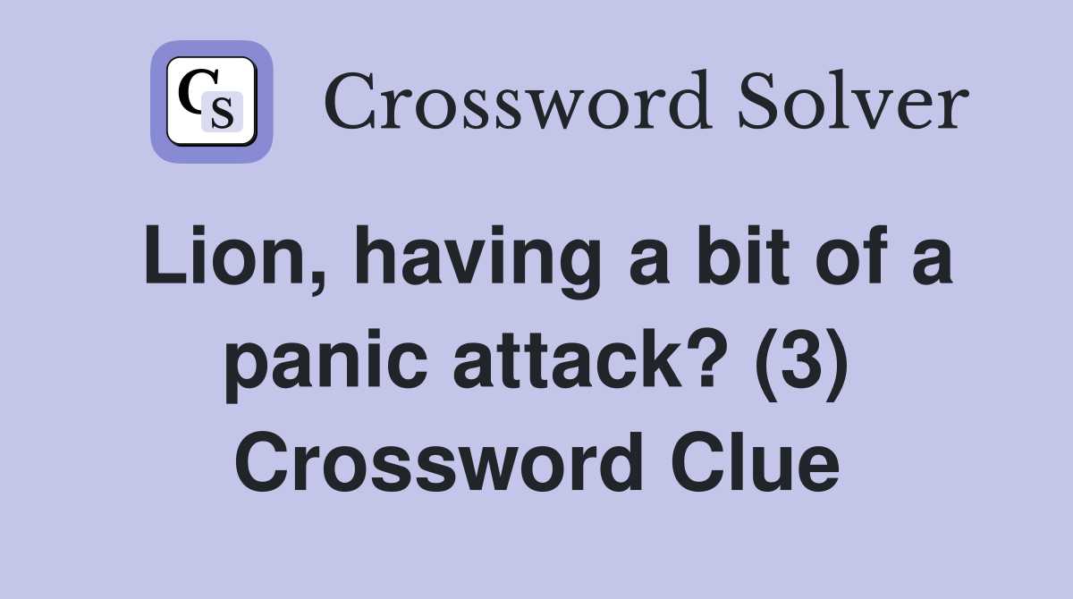 Lion, having a bit of a panic attack? (3) Crossword Clue